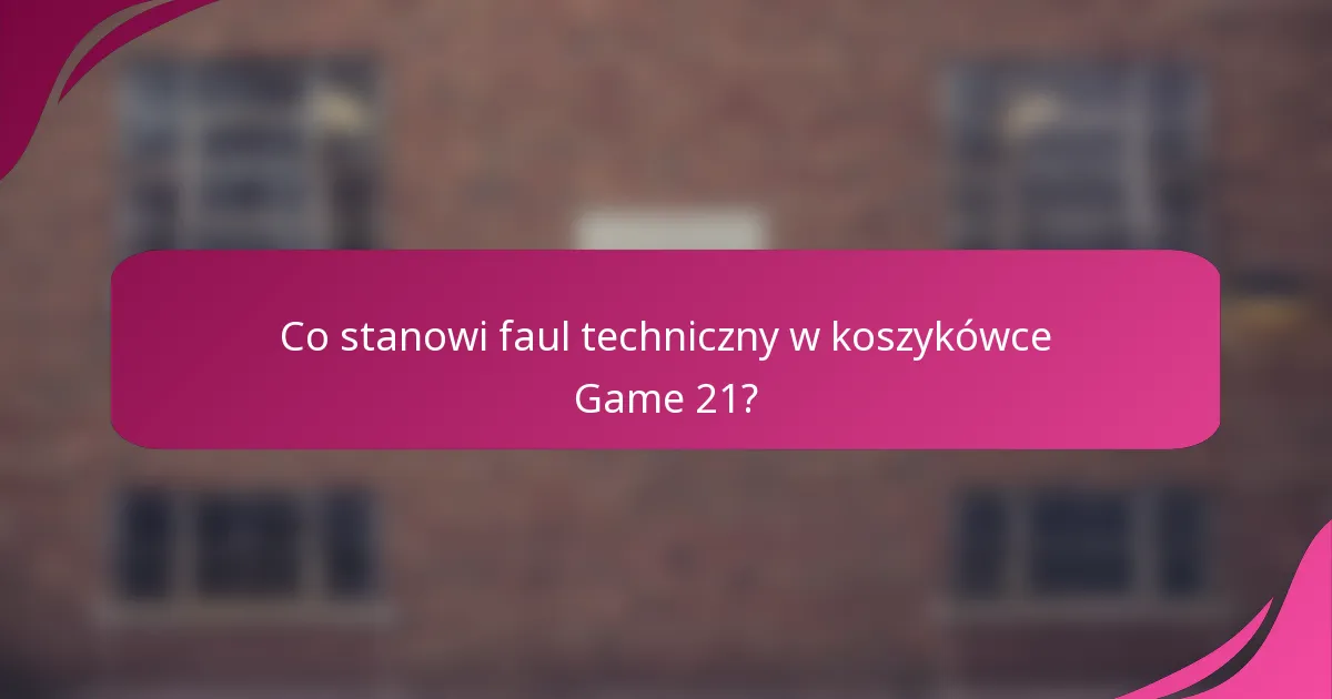 Co stanowi faul techniczny w koszykówce Game 21?