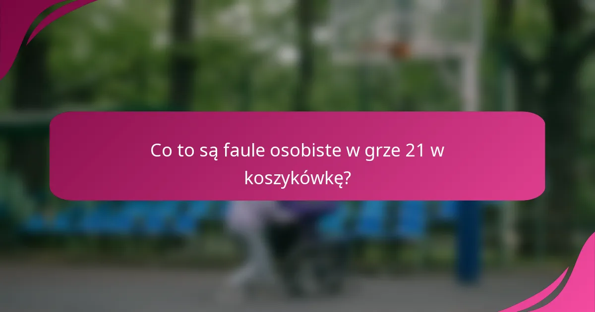 Co to są faule osobiste w grze 21 w koszykówkę?