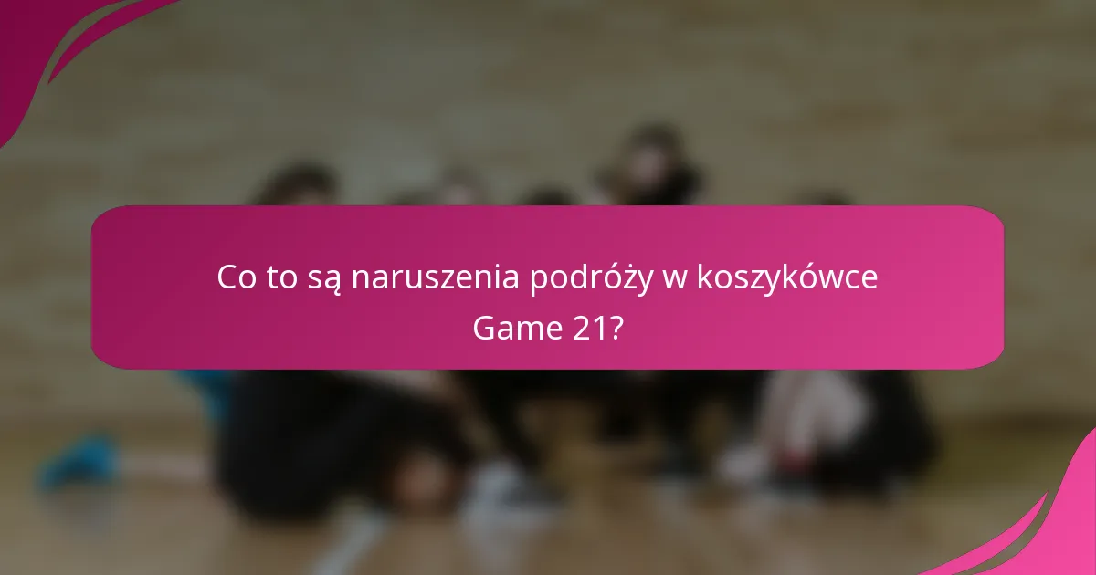 Co to są naruszenia podróży w koszykówce Game 21?
