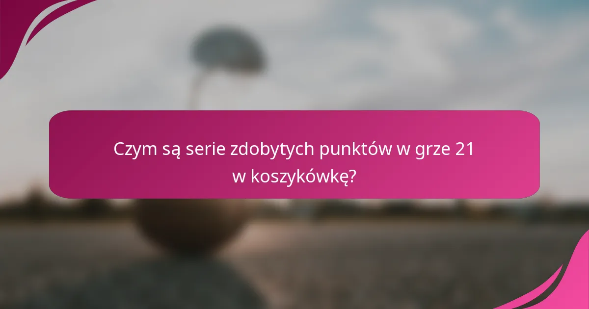 Czym są serie zdobytych punktów w grze 21 w koszykówkę?
