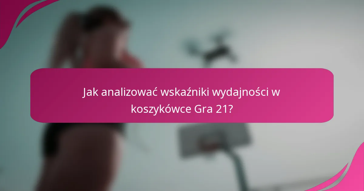 Jak analizować wskaźniki wydajności w koszykówce Gra 21?
