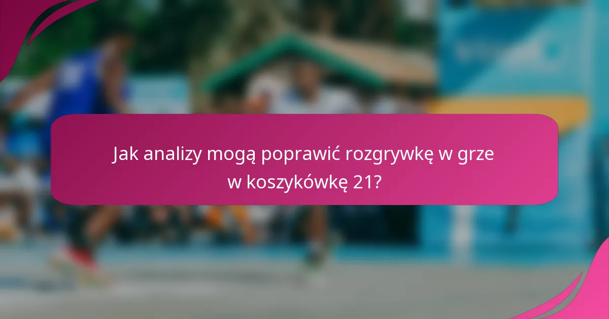Jak analizy mogą poprawić rozgrywkę w grze w koszykówkę 21?
