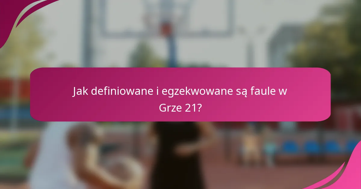 Jak definiowane i egzekwowane są faule w Grze 21?