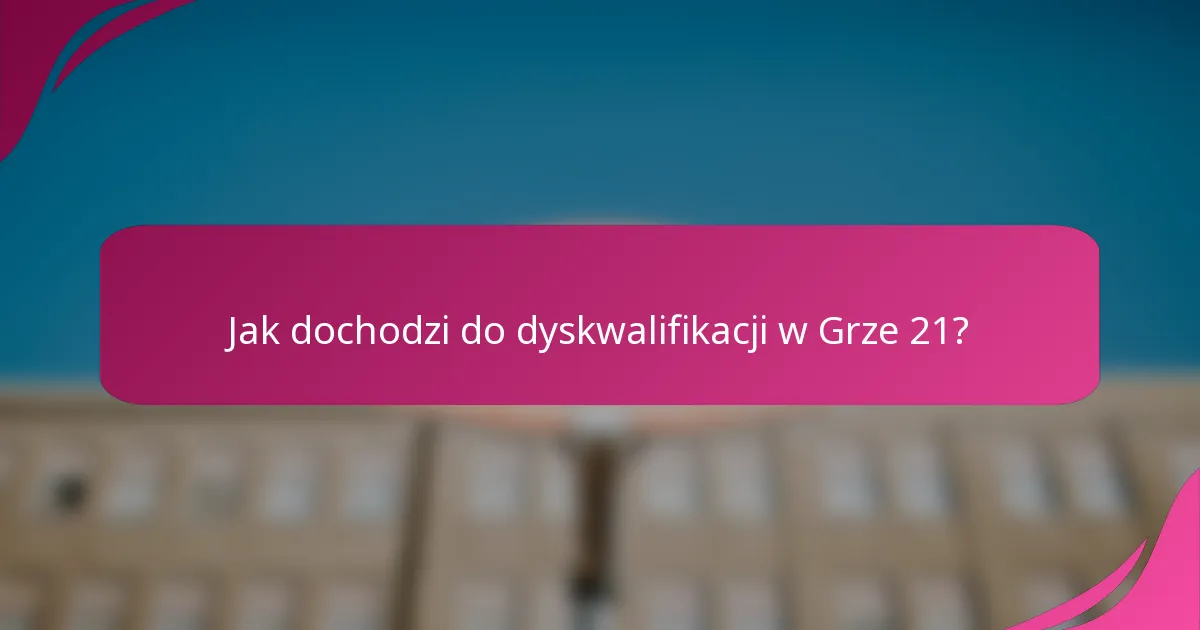 Jak dochodzi do dyskwalifikacji w Grze 21?