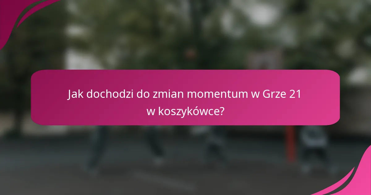 Jak dochodzi do zmian momentum w Grze 21 w koszykówce?