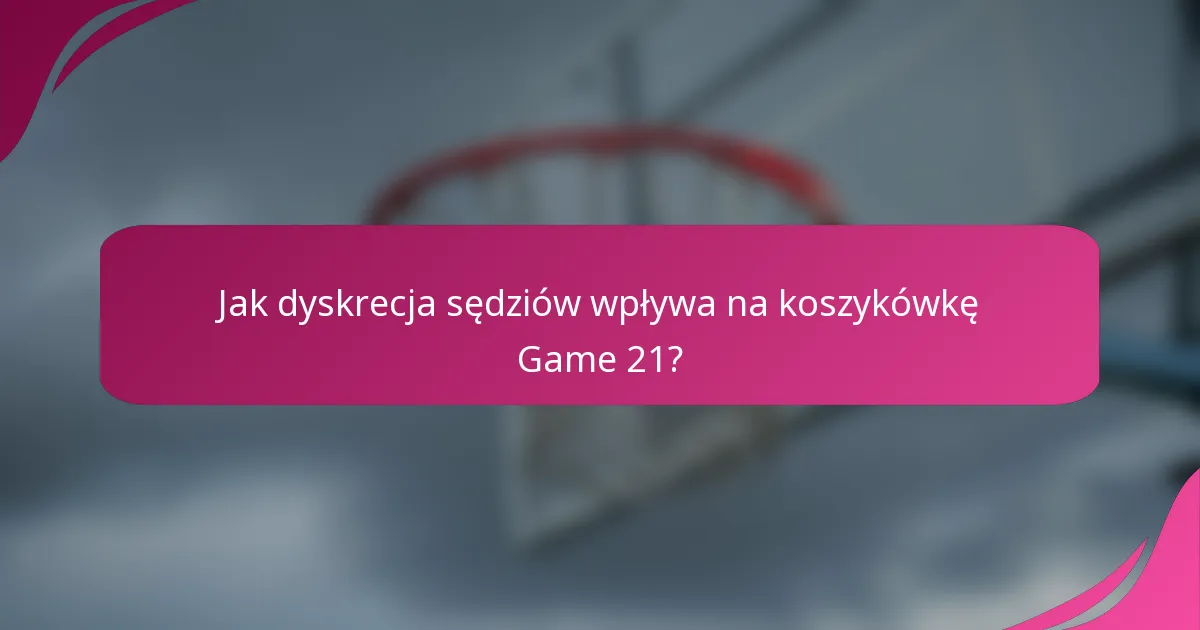 Jak dyskrecja sędziów wpływa na koszykówkę Game 21?