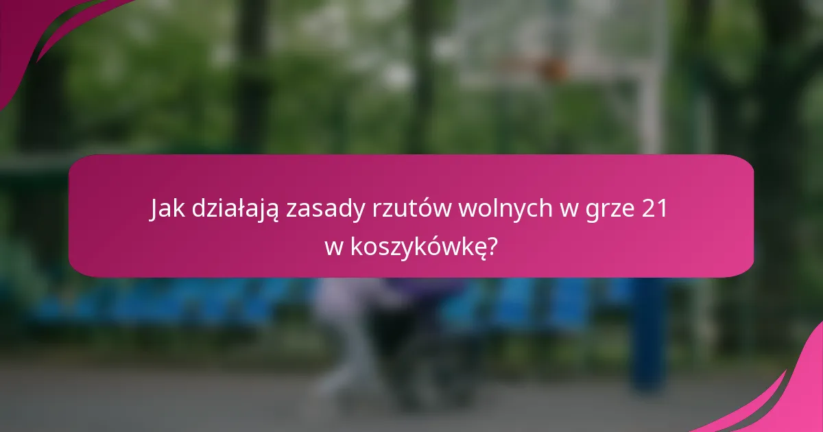 Jak działają zasady rzutów wolnych w grze 21 w koszykówkę?