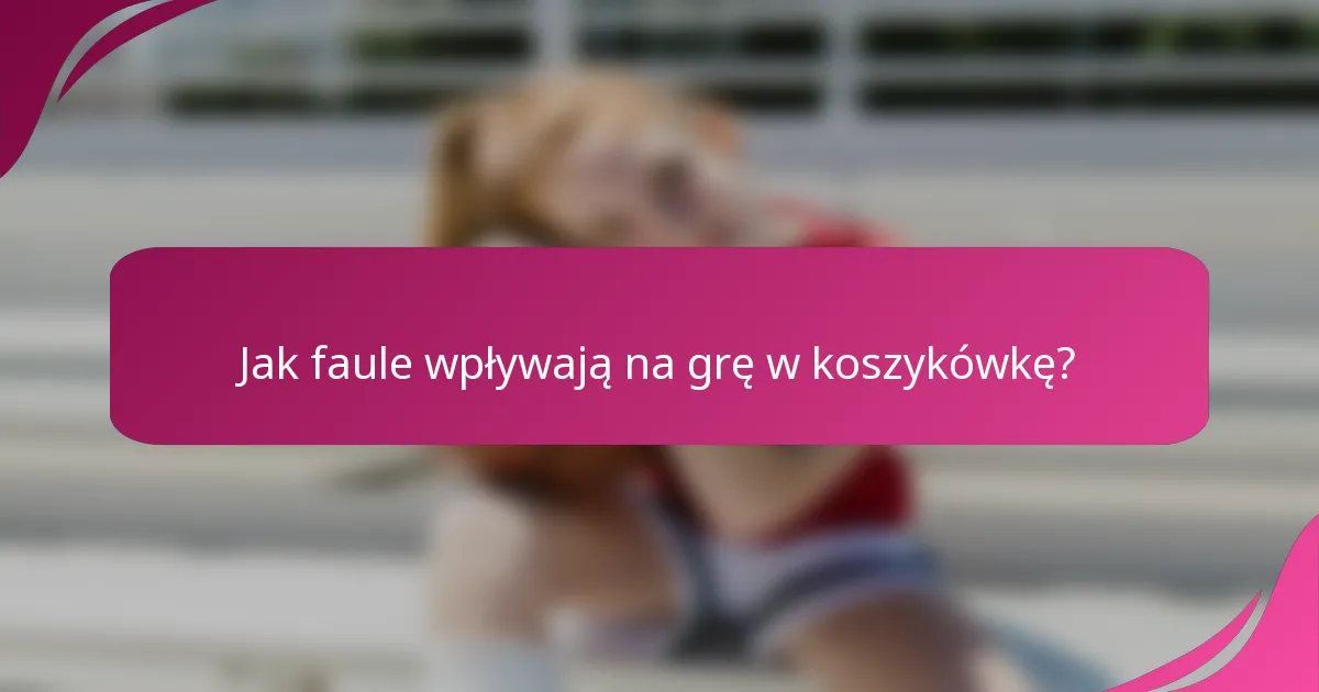 Jak faule wpływają na grę w koszykówkę?