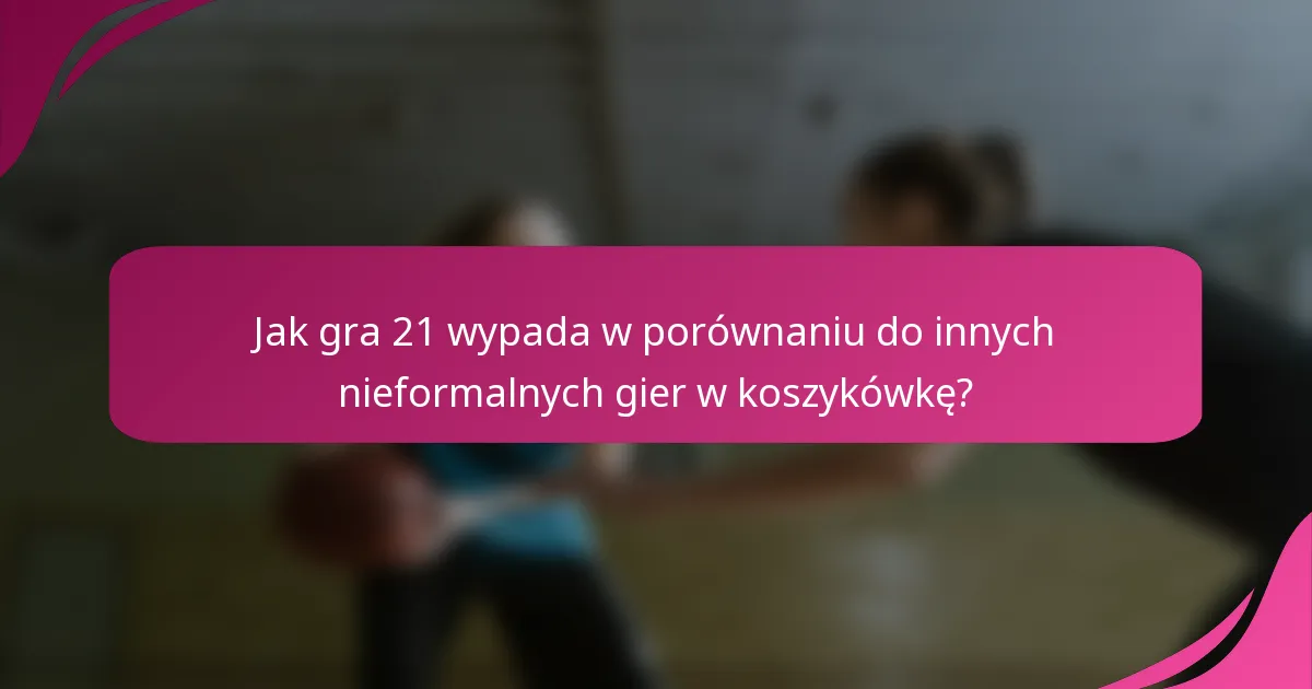 Jak gra 21 wypada w porównaniu do innych nieformalnych gier w koszykówkę?