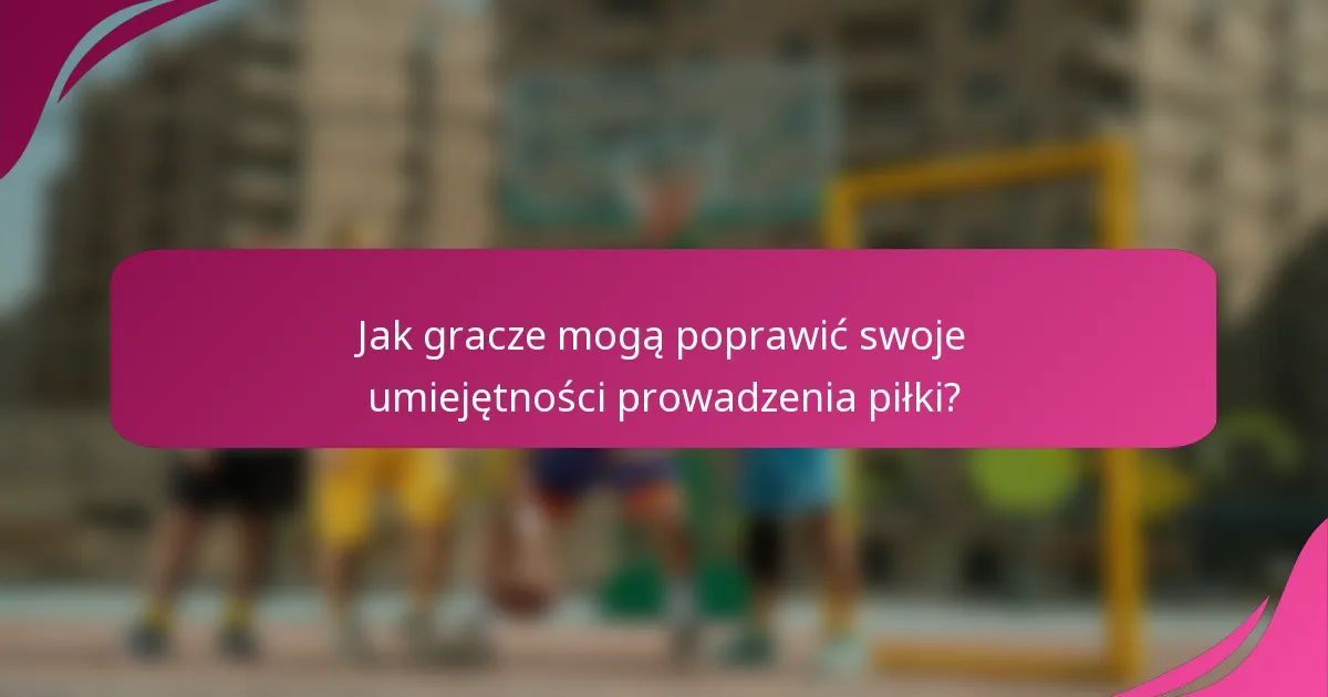Jak gracze mogą poprawić swoje umiejętności prowadzenia piłki?
