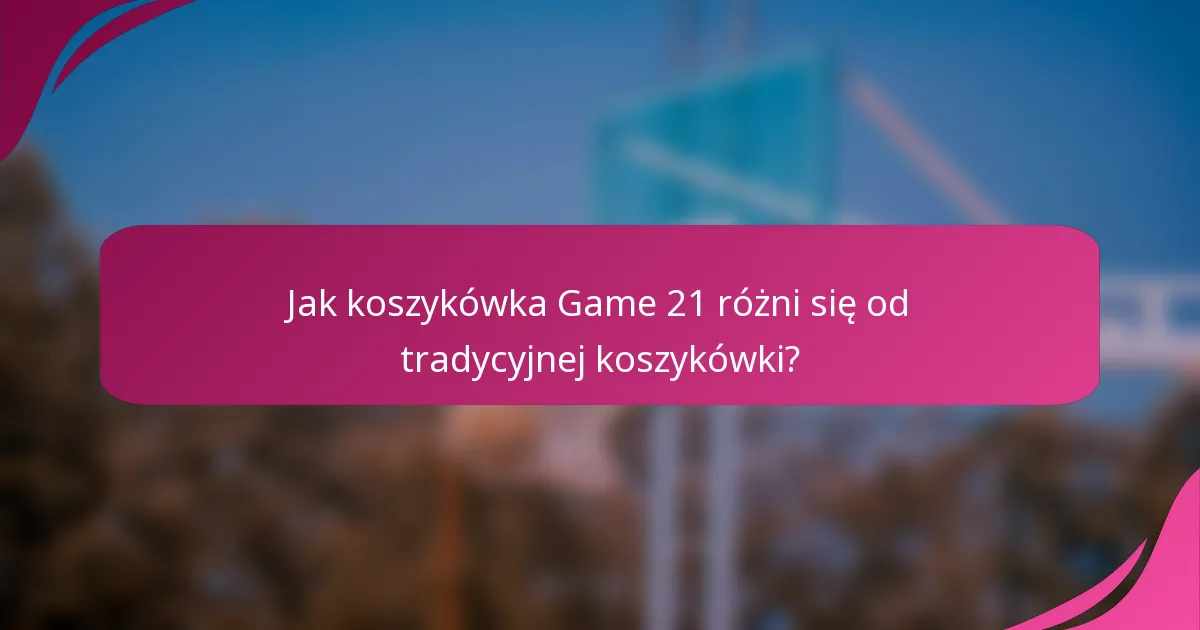 Jak koszykówka Game 21 różni się od tradycyjnej koszykówki?