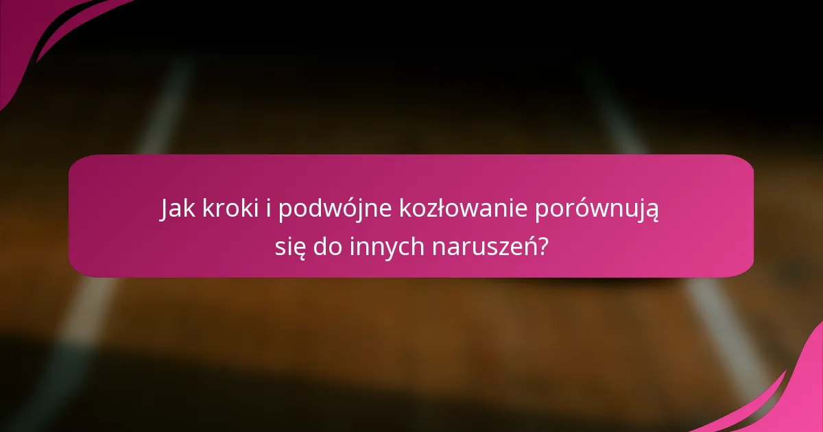 Jak kroki i podwójne kozłowanie porównują się do innych naruszeń?
