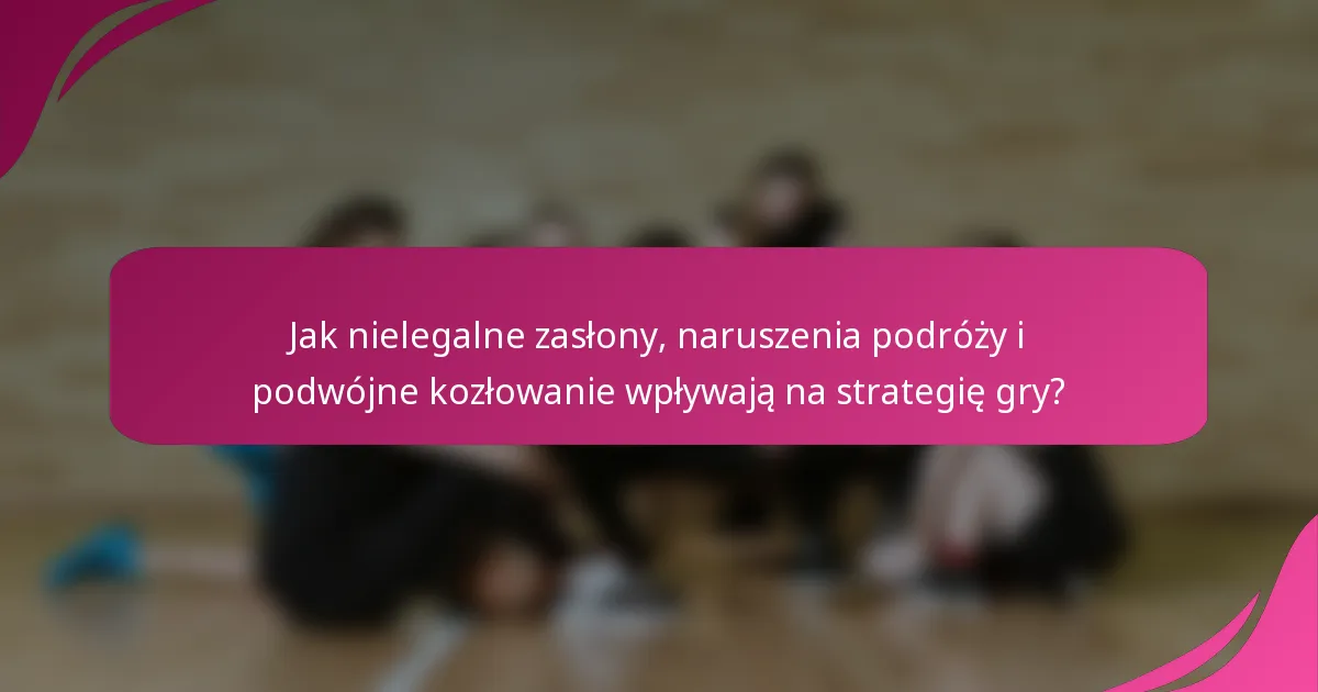Jak nielegalne zasłony, naruszenia podróży i podwójne kozłowanie wpływają na strategię gry?