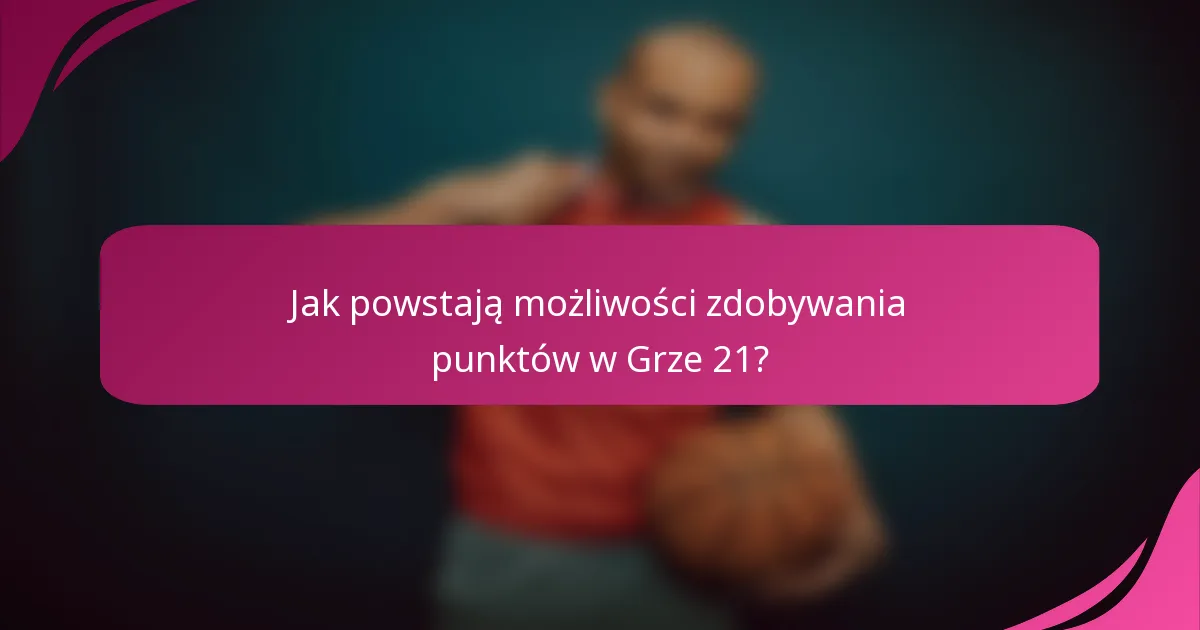 Jak powstają możliwości zdobywania punktów w Grze 21?