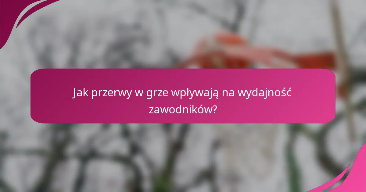 Jak przerwy w grze wpływają na wydajność zawodników?