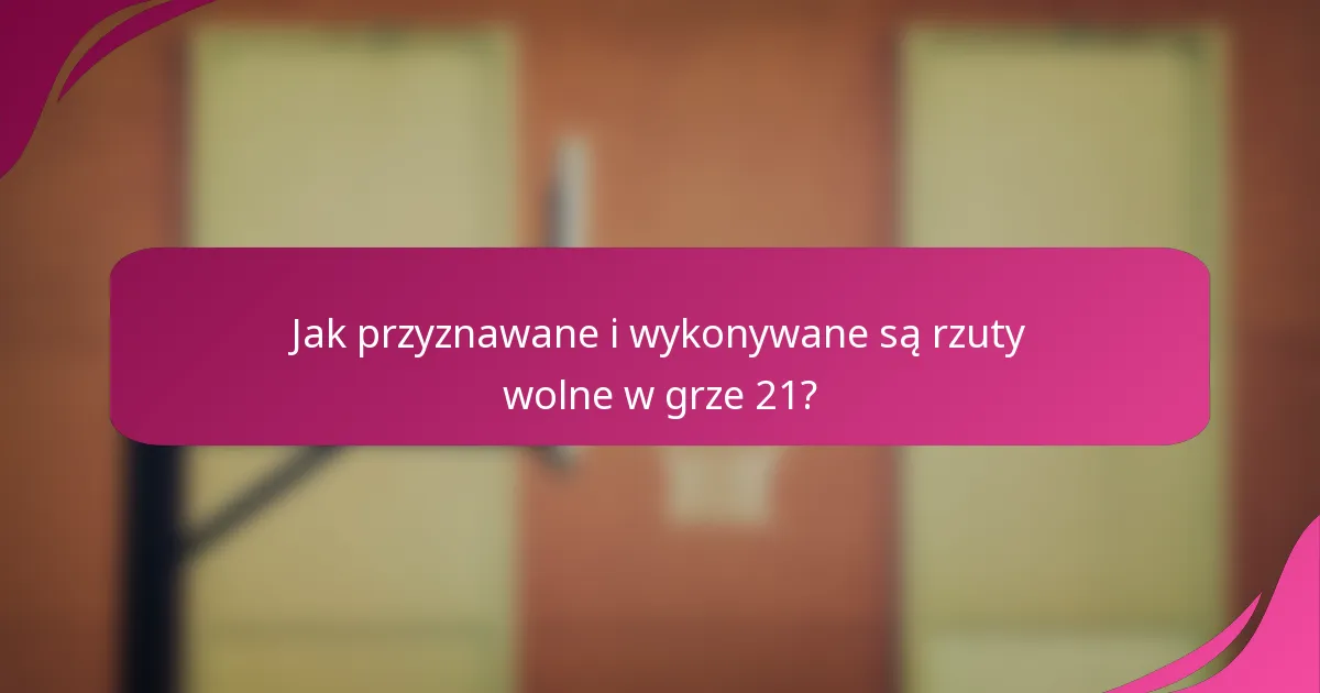 Jak przyznawane i wykonywane są rzuty wolne w grze 21?