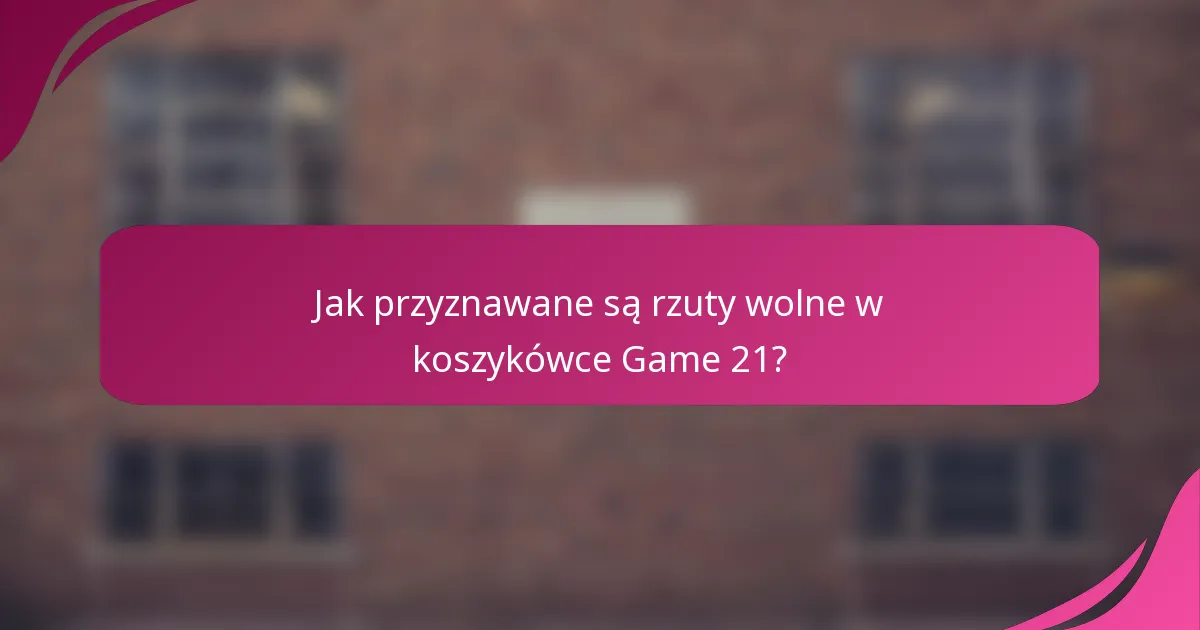 Jak przyznawane są rzuty wolne w koszykówce Game 21?
