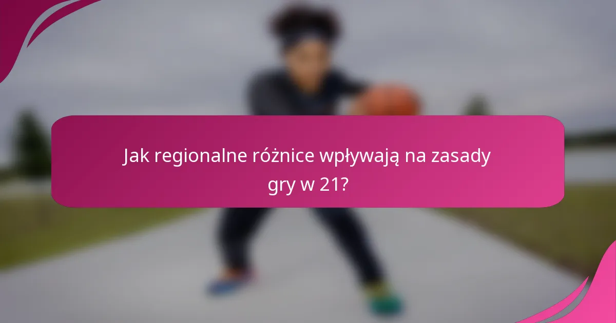 Jak regionalne różnice wpływają na zasady gry w 21?