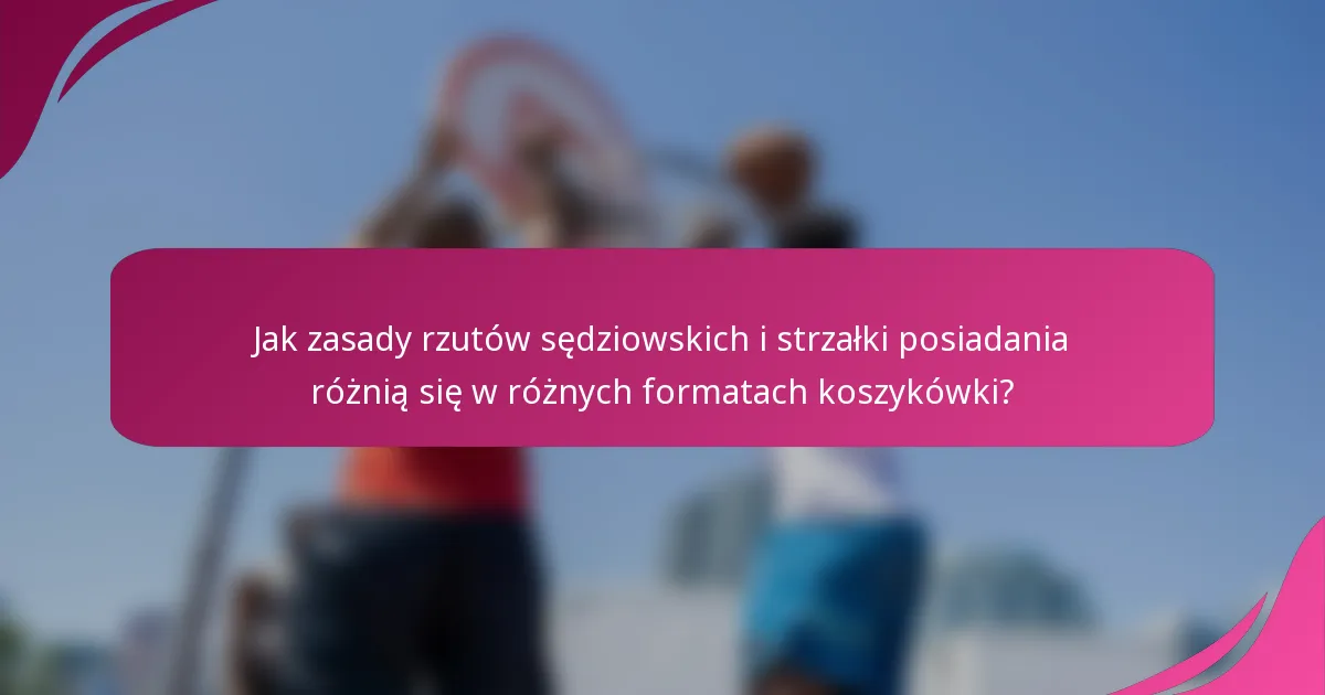 Jak zasady rzutów sędziowskich i strzałki posiadania różnią się w różnych formatach koszykówki?