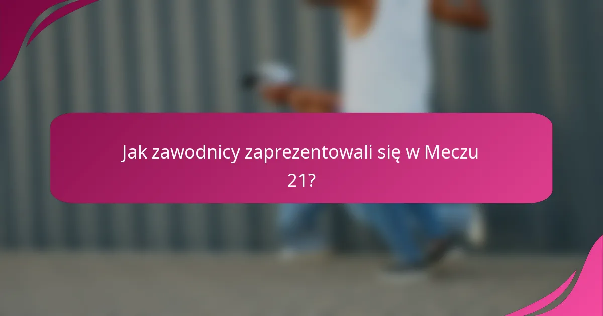 Jak zawodnicy zaprezentowali się w Meczu 21?