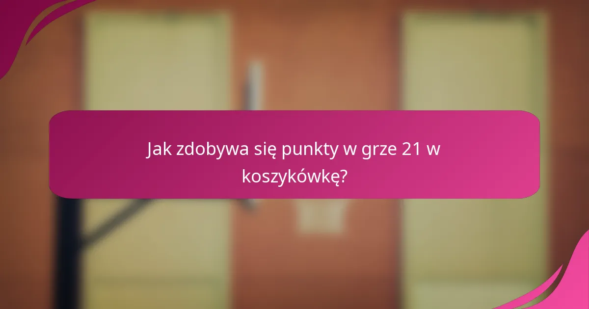 Jak zdobywa się punkty w grze 21 w koszykówkę?
