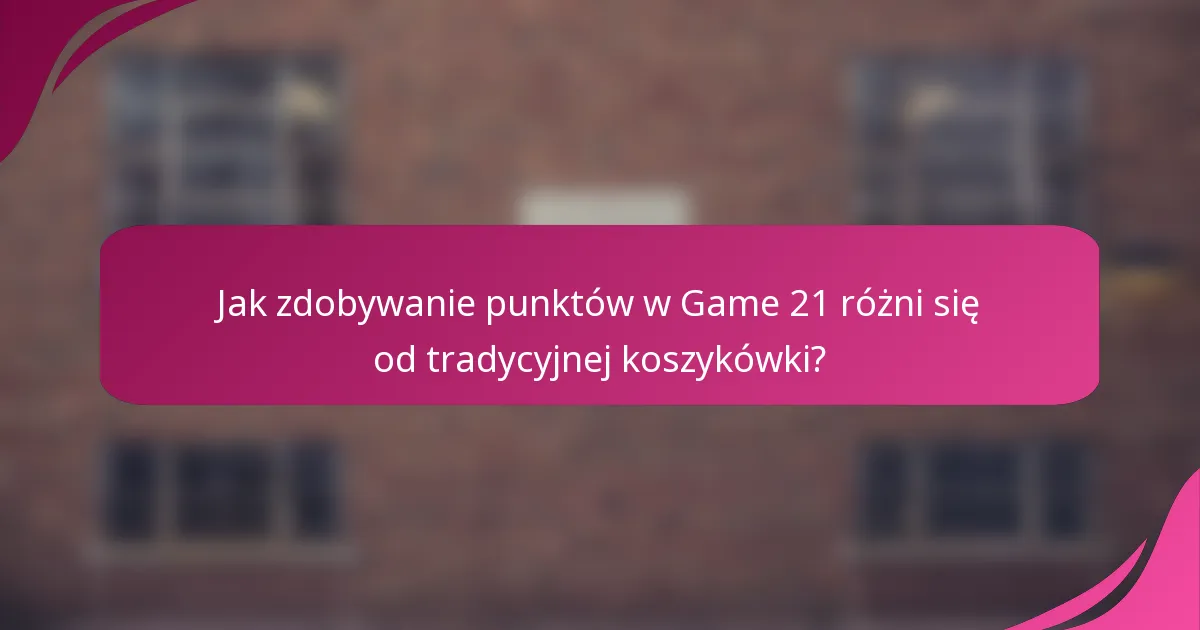 Jak zdobywanie punktów w Game 21 różni się od tradycyjnej koszykówki?