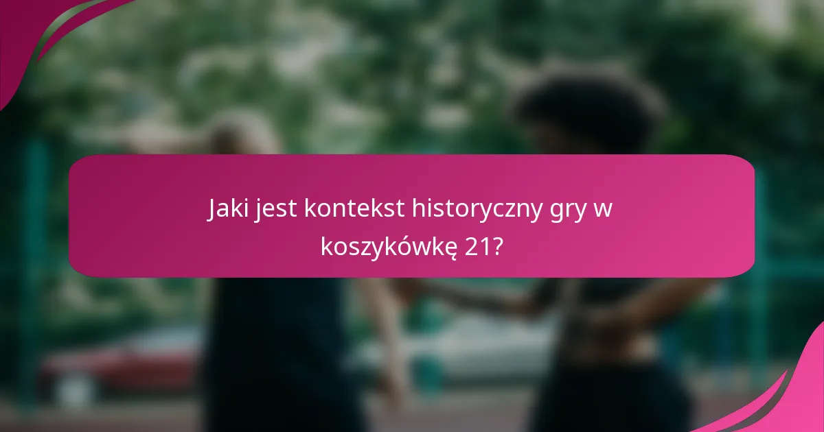 Jaki jest kontekst historyczny gry w koszykówkę 21?