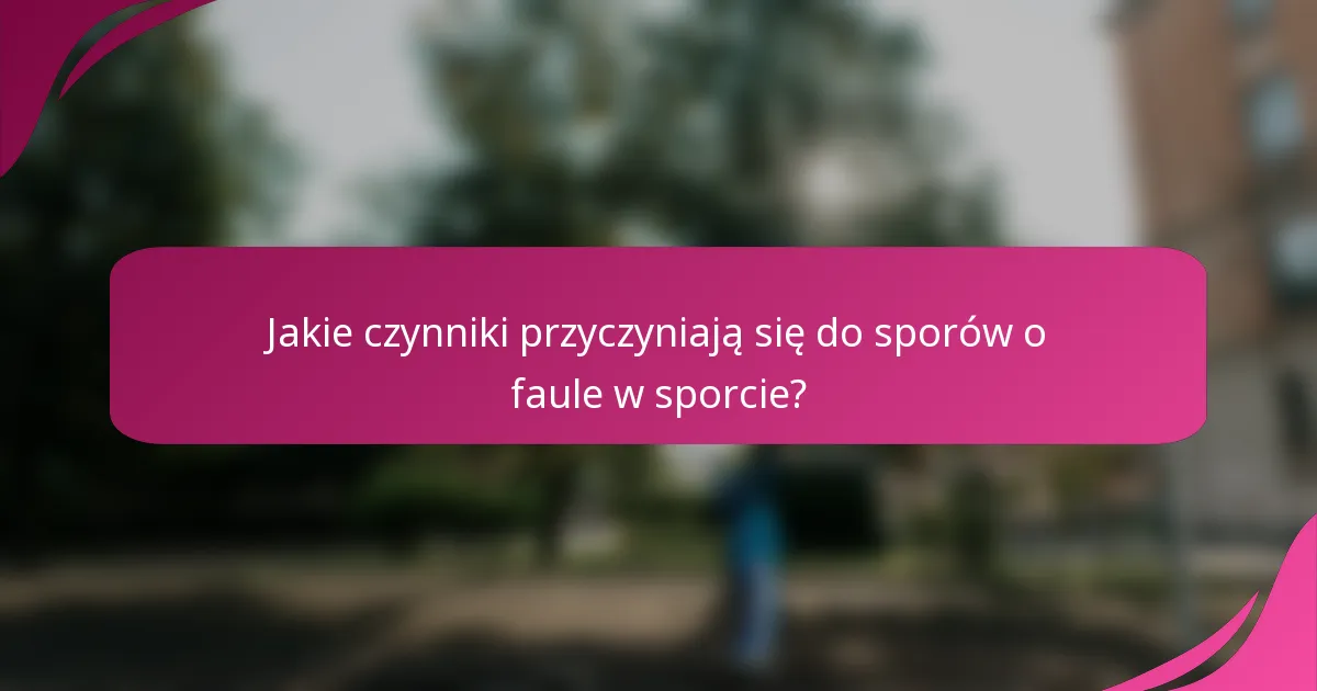 Jakie czynniki przyczyniają się do sporów o faule w sporcie?
