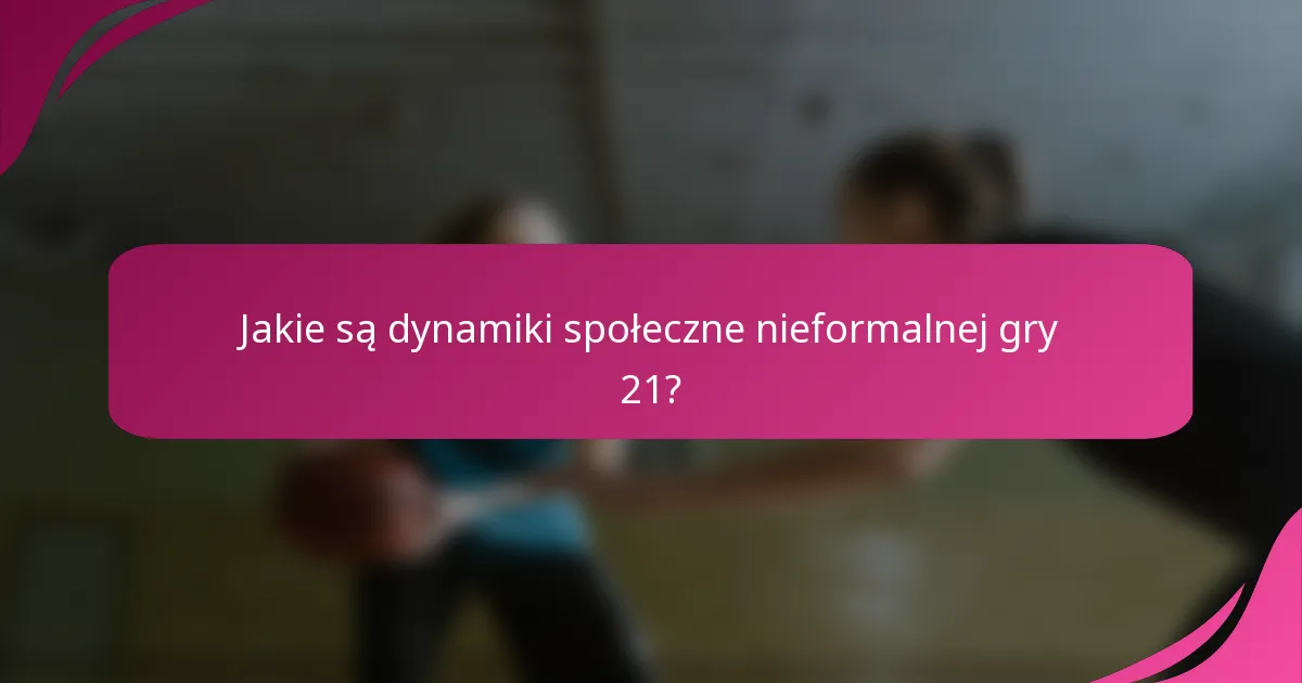 Jakie są dynamiki społeczne nieformalnej gry 21?