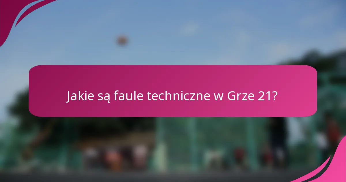 Jakie są faule techniczne w Grze 21?