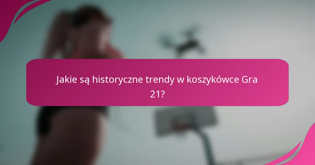 Jakie są historyczne trendy w koszykówce Gra 21?