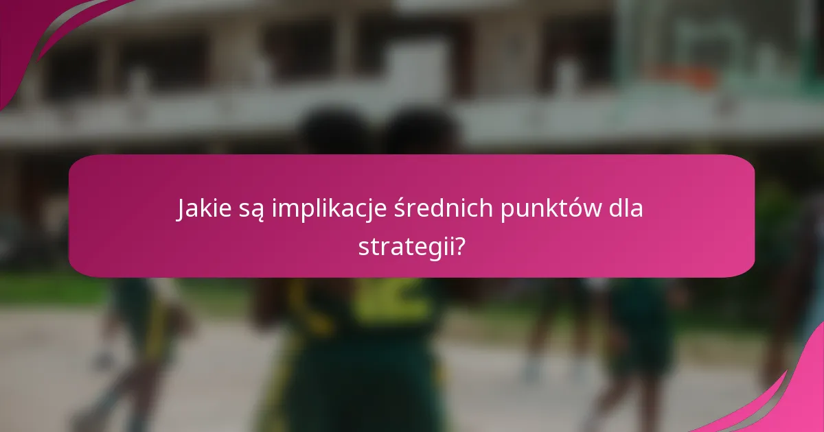 Jakie są implikacje średnich punktów dla strategii?