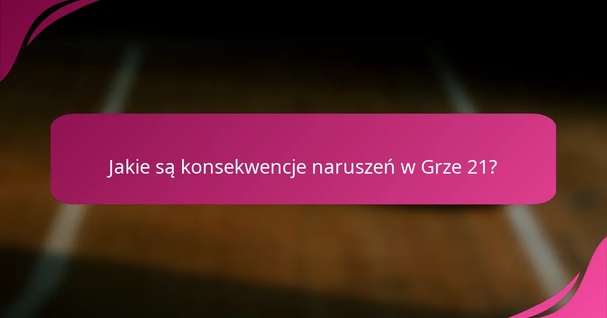 Jakie są konsekwencje naruszeń w Grze 21?