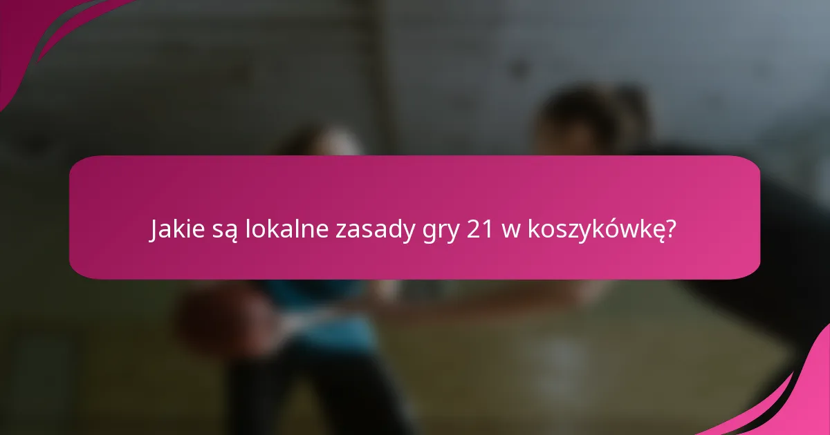 Jakie są lokalne zasady gry 21 w koszykówkę?