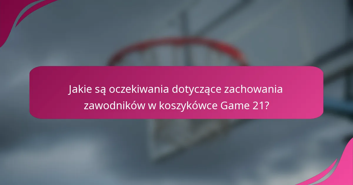 Jakie są oczekiwania dotyczące zachowania zawodników w koszykówce Game 21?