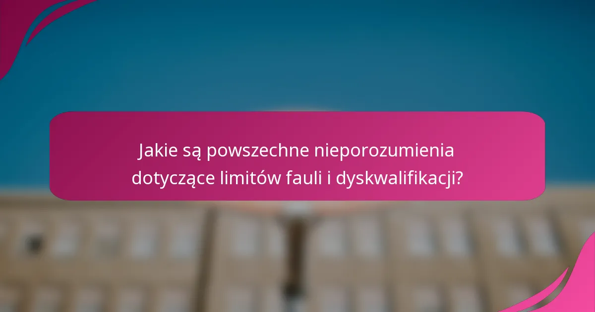 Jakie są powszechne nieporozumienia dotyczące limitów fauli i dyskwalifikacji?