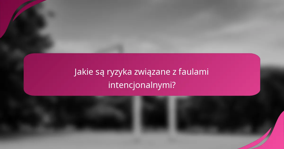 Jakie są ryzyka związane z faulami intencjonalnymi?