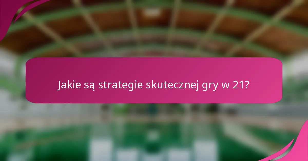 Jakie są strategie skutecznej gry w 21?