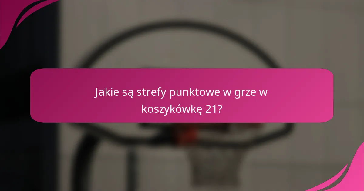 Jakie są strefy punktowe w grze w koszykówkę 21?