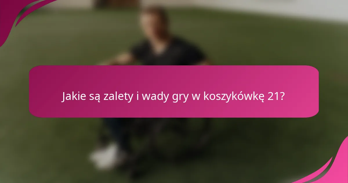 Jakie są zalety i wady gry w koszykówkę 21?