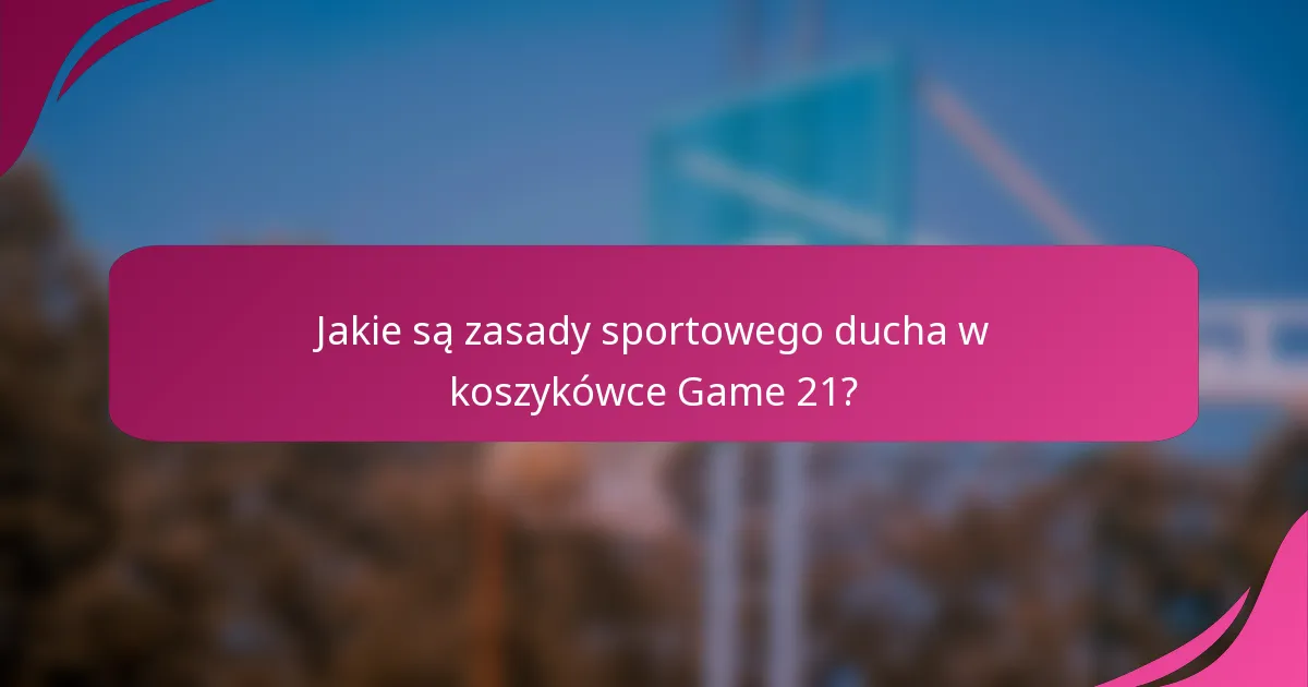 Jakie są zasady sportowego ducha w koszykówce Game 21?