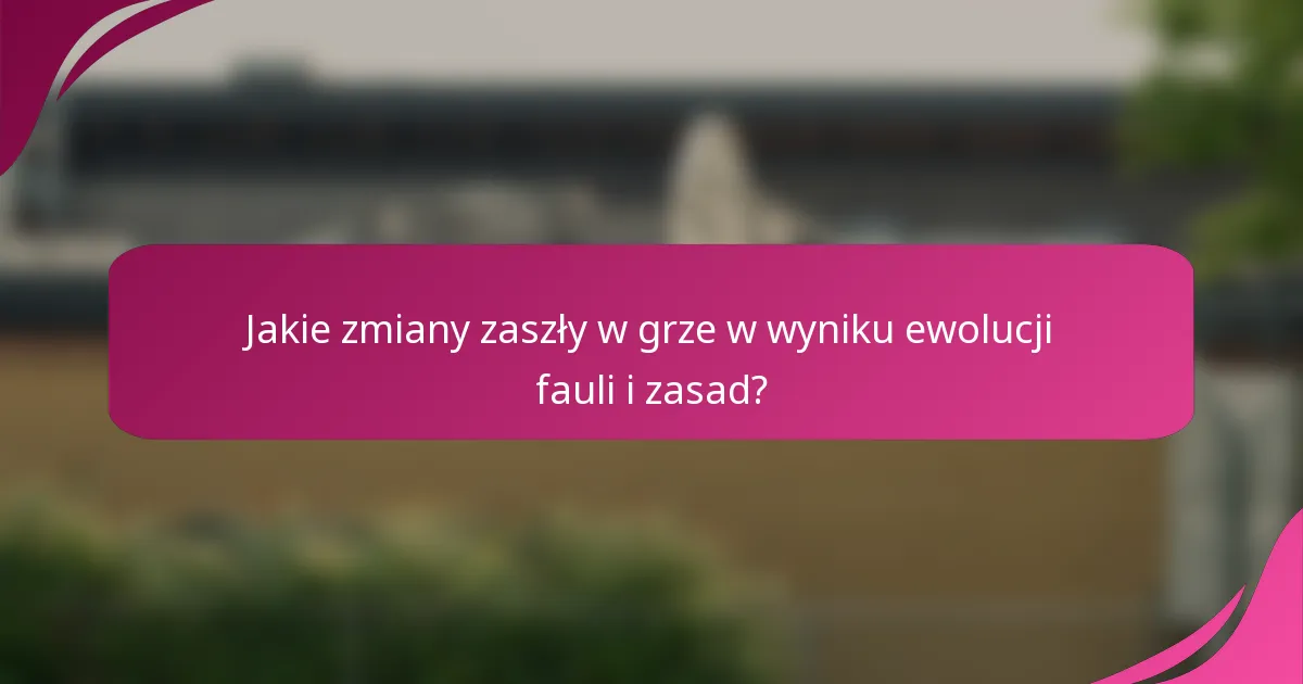 Jakie zmiany zaszły w grze w wyniku ewolucji fauli i zasad?